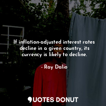  If inflation-adjusted interest rates decline in a given country, its currency is... - Ray Dalio - Quotes Donut
