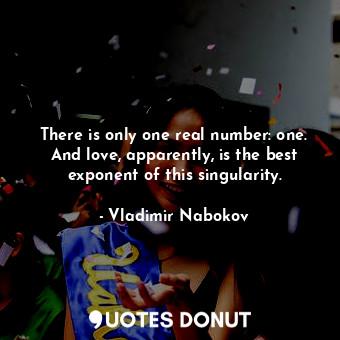  There is only one real number: one. And love, apparently, is the best exponent o... - Vladimir Nabokov - Quotes Donut