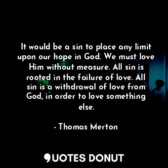  It would be a sin to place any limit upon our hope in God. We must love Him with... - Thomas Merton - Quotes Donut