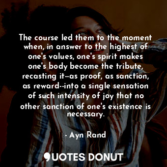  The course led them to the moment when, in answer to the highest of one's values... - Ayn Rand - Quotes Donut