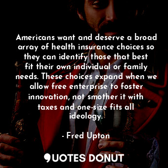  Americans want and deserve a broad array of health insurance choices so they can... - Fred Upton - Quotes Donut