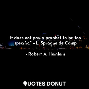 It does not pay a prophet to be too specific.” —L. Sprague de Camp