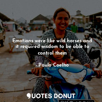  Emotions were like wild horses and it required wisdom to be able to control them... - Paulo Coelho - Quotes Donut