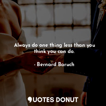  Always do one thing less than you think you can do.... - Bernard Baruch - Quotes Donut