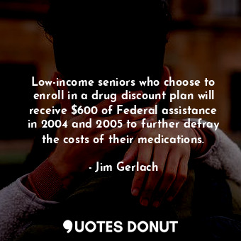 Low-income seniors who choose to enroll in a drug discount plan will receive $600 of Federal assistance in 2004 and 2005 to further defray the costs of their medications.