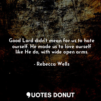  Good Lord didn't mean for us to hate ourself. He made us to love ourself like He... - Rebecca Wells - Quotes Donut