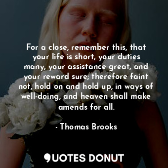  For a close, remember this, that your life is short, your duties many, your assi... - Thomas Brooks - Quotes Donut