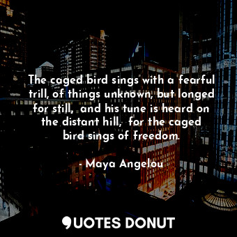  The caged bird sings with a fearful trill, of things unknown, but longed for sti... - Maya Angelou - Quotes Donut