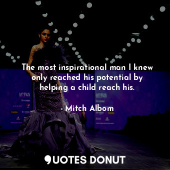  The most inspirational man I knew only reached his potential by helping a child ... - Mitch Albom - Quotes Donut