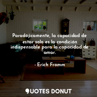  Paradójicamente, la capacidad de estar solo es la condición indispensable para l... - Erich Fromm - Quotes Donut