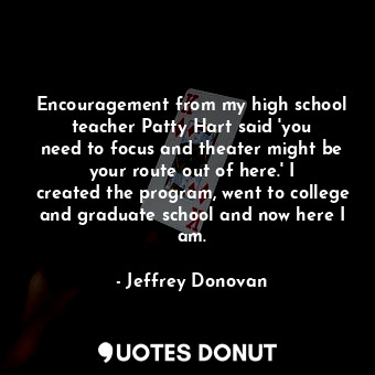  Encouragement from my high school teacher Patty Hart said &#39;you need to focus... - Jeffrey Donovan - Quotes Donut