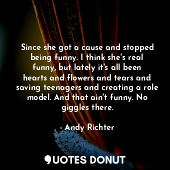  Since she got a cause and stopped being funny. I think she&#39;s real funny, but... - Andy Richter - Quotes Donut