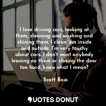  I love driving cars, looking at them, cleaning and washing and shining them. I c... - Scott Baio - Quotes Donut