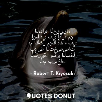 المهاره الحقيقة، إنما هي في إدارة من هم اكثر منك ذكاء في بعض التخصصات الفنية، وف... - Robert T. Kiyosaki - Quotes Donut