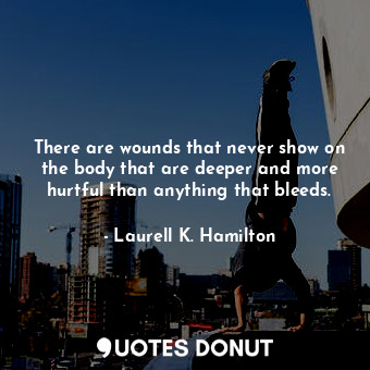  There are wounds that never show on the body that are deeper and more hurtful th... - Laurell K. Hamilton - Quotes Donut