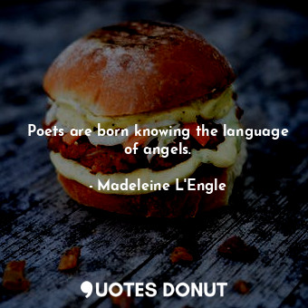 Poets are born knowing the language of angels.