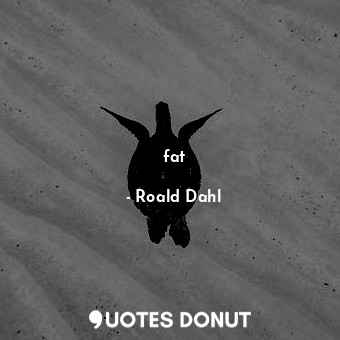  fat... - Roald Dahl - Quotes Donut