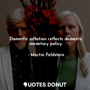  Domestic inflation reflects domestic monetary policy.... - Martin Feldstein - Quotes Donut