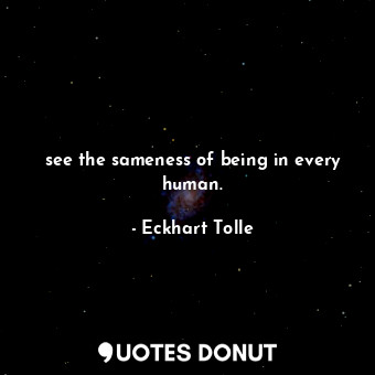  see the sameness of being in every human.... - Eckhart Tolle - Quotes Donut