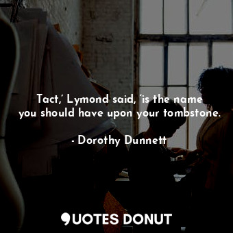  Tact,’ Lymond said, ‘is the name you should have upon your tombstone.... - Dorothy Dunnett - Quotes Donut