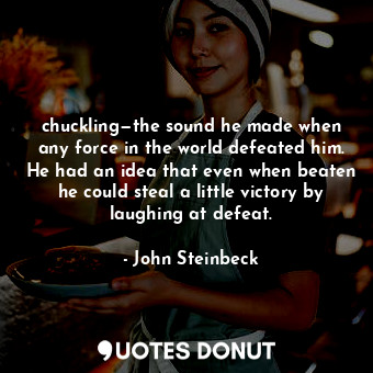 chuckling—the sound he made when any force in the world defeated him. He had an idea that even when beaten he could steal a little victory by laughing at defeat.