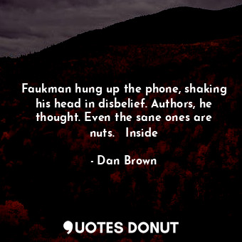  Faukman hung up the phone, shaking his head in disbelief. Authors, he thought. E... - Dan Brown - Quotes Donut