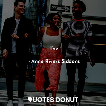  I’ve... - Anne Rivers Siddons - Quotes Donut