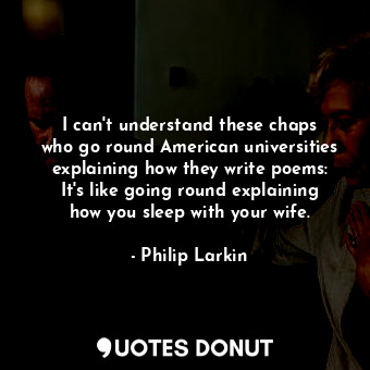  I can&#39;t understand these chaps who go round American universities explaining... - Philip Larkin - Quotes Donut