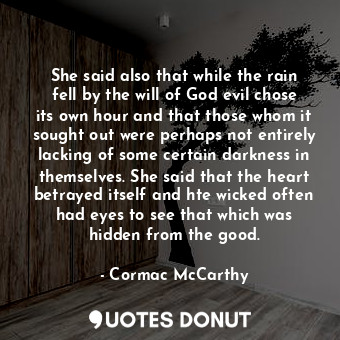  She said also that while the rain fell by the will of God evil chose its own hou... - Cormac McCarthy - Quotes Donut