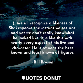  (...)we all recognize a likeness of Shakespeare the instant we see one, and yet ... - Bill Bryson - Quotes Donut