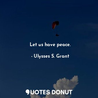  Let us have peace.... - Ulysses S. Grant - Quotes Donut