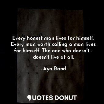  Every honest man lives for himself. Every man worth calling a man lives for hims... - Ayn Rand - Quotes Donut