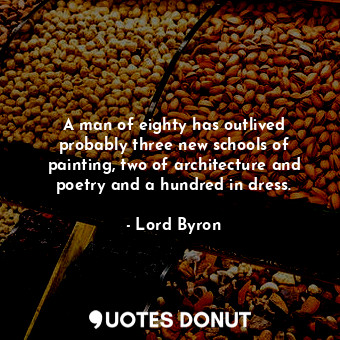  A man of eighty has outlived probably three new schools of painting, two of arch... - Lord Byron - Quotes Donut