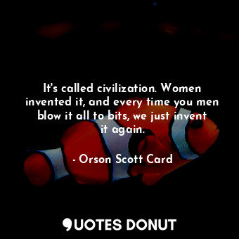  It's called civilization. Women invented it, and every time you men blow it all ... - Orson Scott Card - Quotes Donut