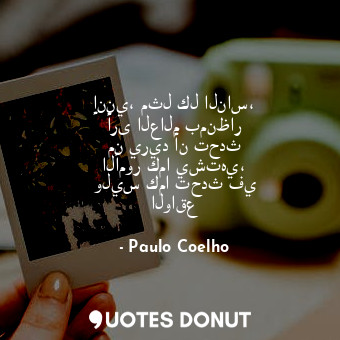  إنني، مثل كل الناس، أرى العالم بمنظار من يريد أن تحدث الأمور كما يشتهي، وليس كما... - Paulo Coelho - Quotes Donut