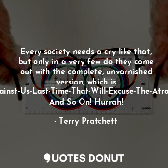  Every society needs a cry like that, but only in a very few do they come out wit... - Terry Pratchett - Quotes Donut