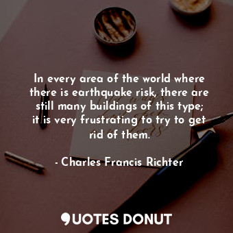  In every area of the world where there is earthquake risk, there are still many ... - Charles Francis Richter - Quotes Donut