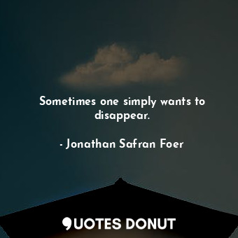  Sometimes one simply wants to disappear.... - Jonathan Safran Foer - Quotes Donut
