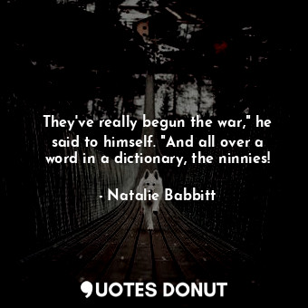  They've really begun the war," he said to himself. "And all over a word in a dic... - Natalie Babbitt - Quotes Donut