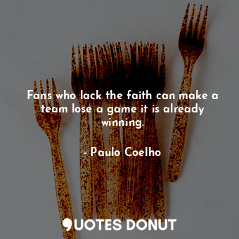  Fans who lack the faith can make a team lose a game it is already winning.... - Paulo Coelho - Quotes Donut