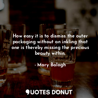  How easy it is to dismiss the outer packaging without an inkling that one is the... - Mary Balogh - Quotes Donut