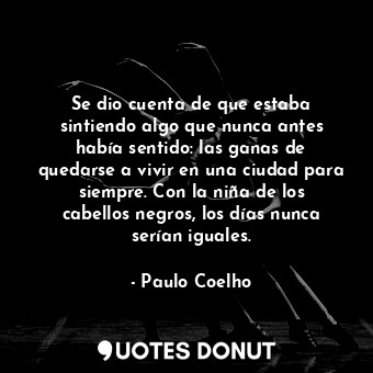 Se dio cuenta de que estaba sintiendo algo que nunca antes había sentido: las ganas de quedarse a vivir en una ciudad para siempre. Con la niña de los cabellos negros, los días nunca serían iguales.