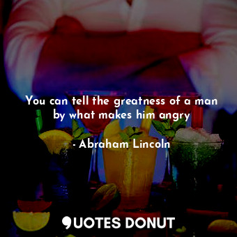  You can tell the greatness of a man by what makes him angry... - Abraham Lincoln - Quotes Donut