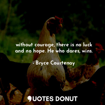  without courage, there is no luck and no hope. He who dares, wins.... - Bryce Courtenay - Quotes Donut