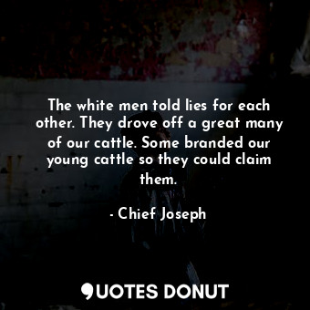  The white men told lies for each other. They drove off a great many of our cattl... - Chief Joseph - Quotes Donut