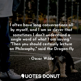  I often have long conversations all by myself, and I am so clever that sometimes... - Oscar Wilde - Quotes Donut