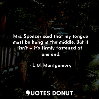 Mrs. Spencer said that my tongue must be hung in the middle. But it isn't — it's firmly fastened at one end.