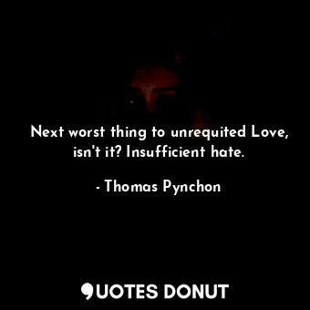  Next worst thing to unrequited Love, isn't it? Insufficient hate.... - Thomas Pynchon - Quotes Donut