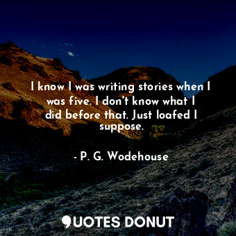  I know I was writing stories when I was five. I don&#39;t know what I did before... - P. G. Wodehouse - Quotes Donut