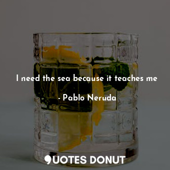 I need the sea because it teaches me